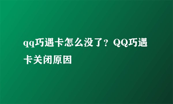 qq巧遇卡怎么没了?QQ巧遇卡关闭原因