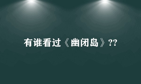 有谁看过《幽闭岛》??