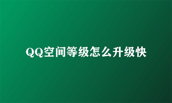 QQ空间等级怎么升级快