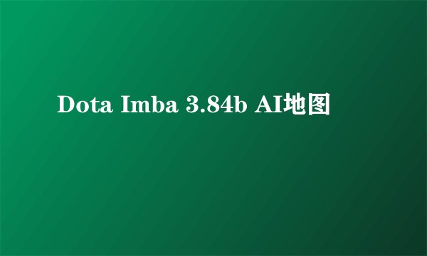 Dota Imba 3.84b AI地图