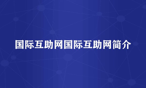 国际互助网国际互助网简介