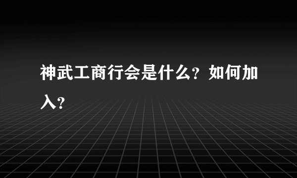 神武工商行会是什么?如何加入?