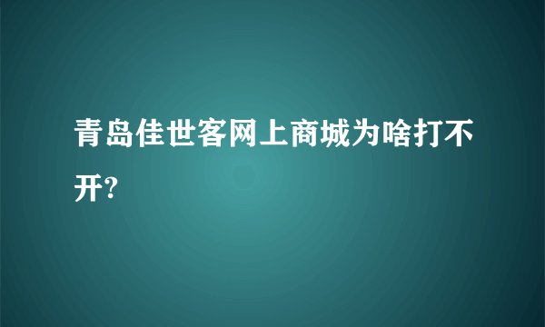 青岛佳世客网上商城为啥打不开?