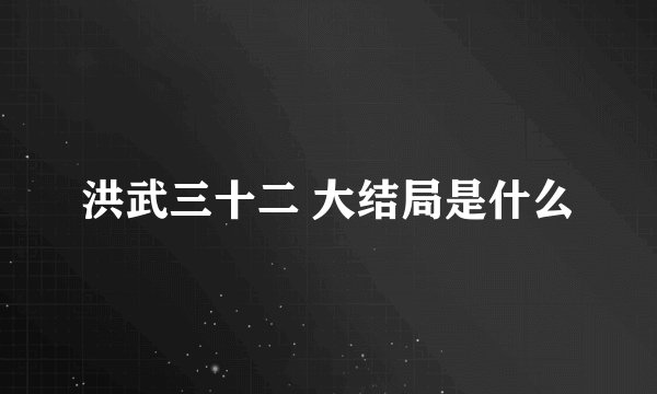 洪武三十二 大结局是什么