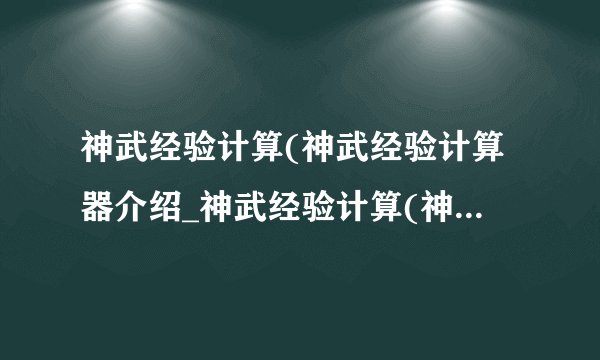 神武经验计算(神武经验计算器介绍_神武经验计算(神武经验计算器是什么