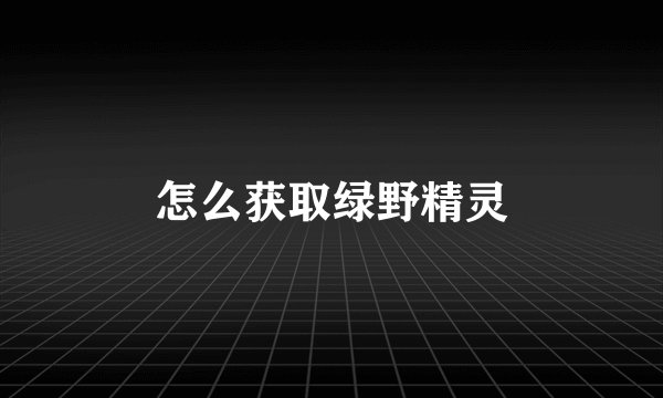 怎么获取绿野精灵