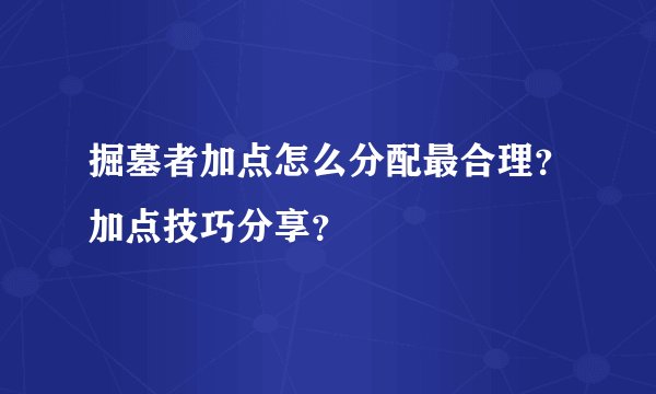 掘墓者加点怎么分配最合理?加点技巧分享?