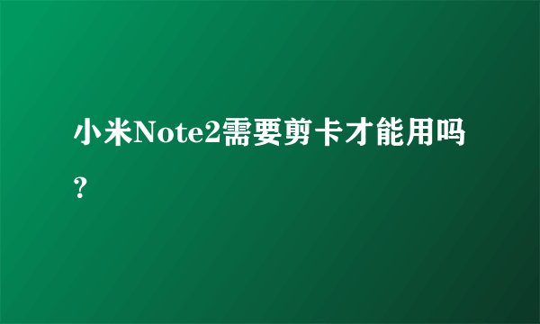 小米Note2需要剪卡才能用吗？