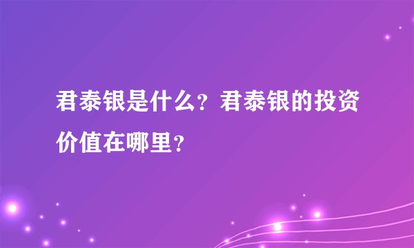 君泰银是什么？君泰银的投资价值在哪里？
