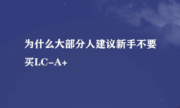 为什么大部分人建议新手不要买LC-A+