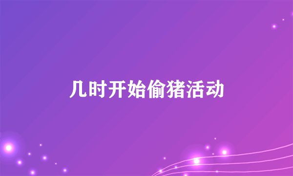 几时开始偷猪活动