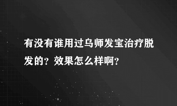 有没有谁用过乌师发宝治疗脱发的?效果怎么样啊?