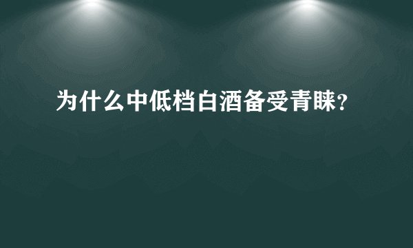为什么中低档白酒备受青睐？
