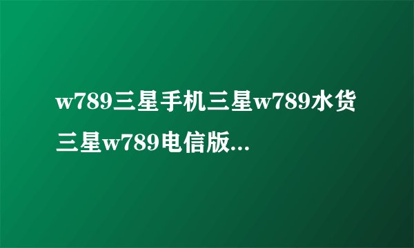w789三星手机三星w789水货三星w789电信版报价多少钱