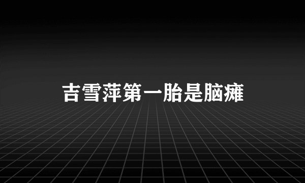 吉雪萍第一胎是脑瘫