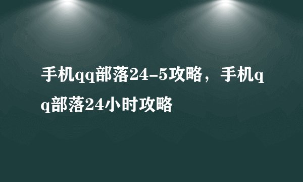 手机qq部落24-5攻略，手机qq部落24小时攻略