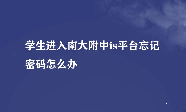 学生进入南大附中is平台忘记密码怎么办
