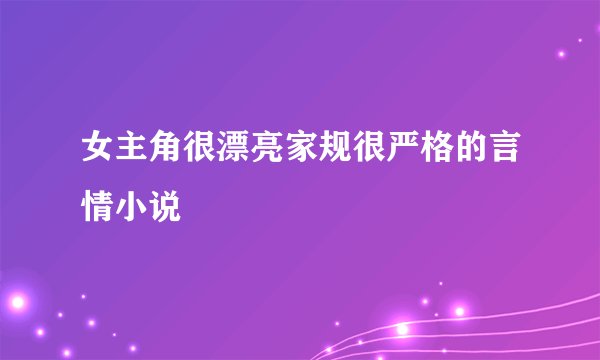 女主角很漂亮家规很严格的言情小说