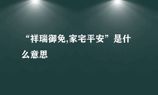“祥瑞御免,家宅平安”是什么意思