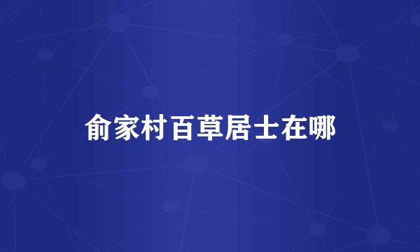 俞家村百草居士在哪