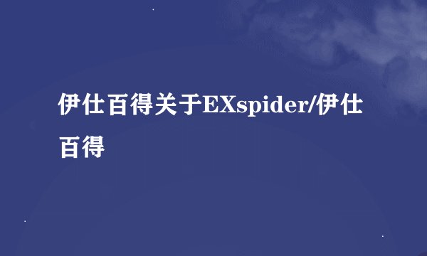 伊仕百得关于EXspider/伊仕百得