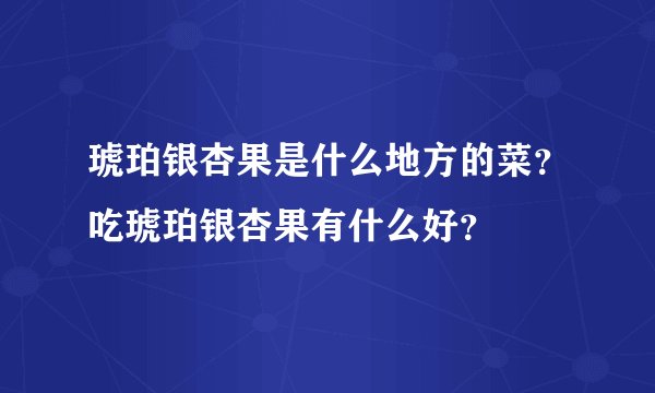 琥珀银杏果是什么地方的菜？吃琥珀银杏果有什么好？
