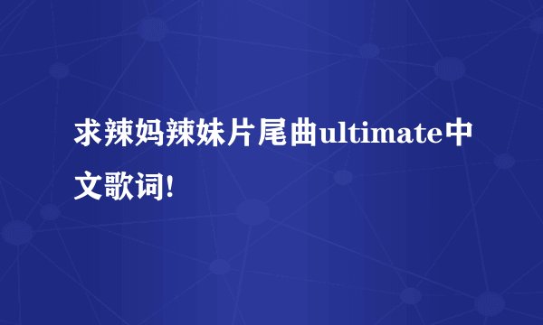 求辣妈辣妹片尾曲ultimate中文歌词!