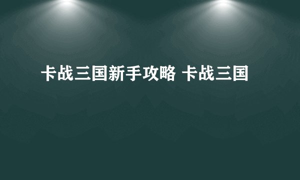 卡战三国新手攻略 卡战三国