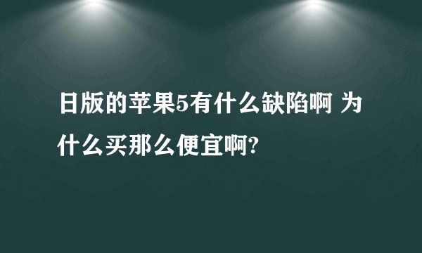日版的苹果5有什么缺陷啊 为什么买那么便宜啊?