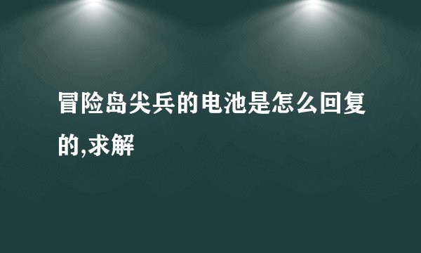 冒险岛尖兵的电池是怎么回复的,求解