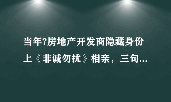 当年?房地产开发商隐藏身份上《非诚勿扰》相亲，三句话后灯全灭