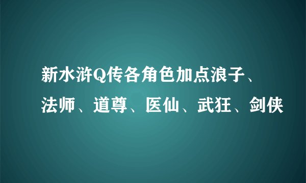 新水浒Q传各角色加点浪子、法师、道尊、医仙、武狂、剑侠