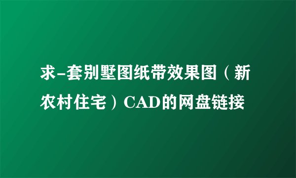 求-套别墅图纸带效果图(新农村住宅)CAD的网盘链接