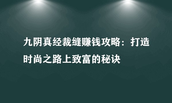 九阴真经裁缝赚钱攻略：打造时尚之路上致富的秘诀
