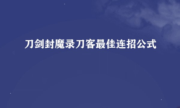 刀剑封魔录刀客最佳连招公式
