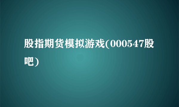 股指期货模拟游戏(000547股吧)