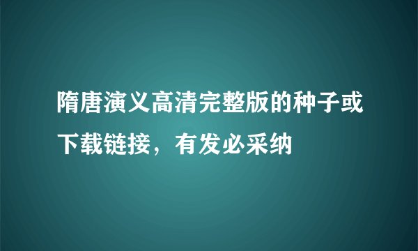 隋唐演义高清完整版的种子或下载链接，有发必采纳
