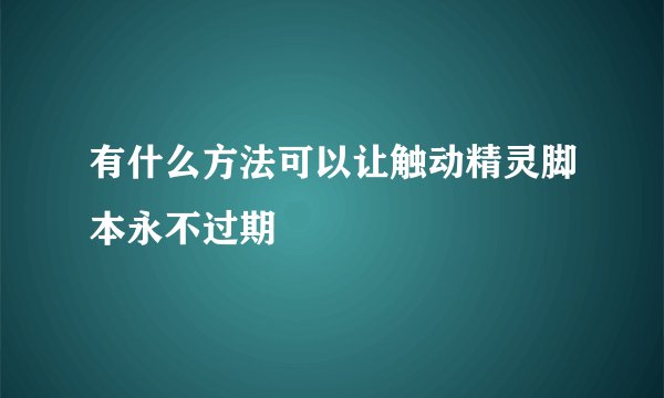 有什么方法可以让触动精灵脚本永不过期