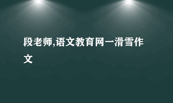 段老师,语文教育网一滑雪作文