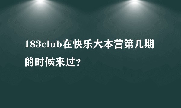 183club在快乐大本营第几期的时候来过？