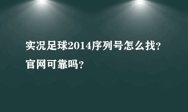 实况足球2014序列号怎么找?官网可靠吗?