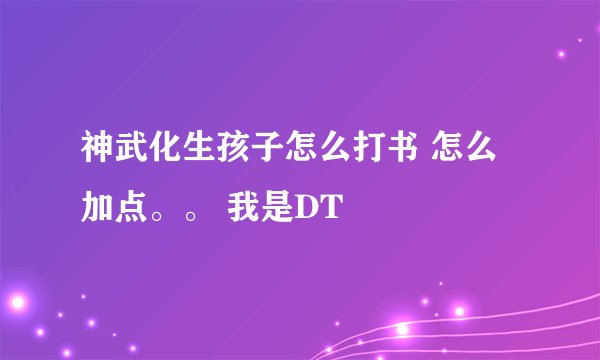 神武化生孩子怎么打书 怎么加点。。 我是DT