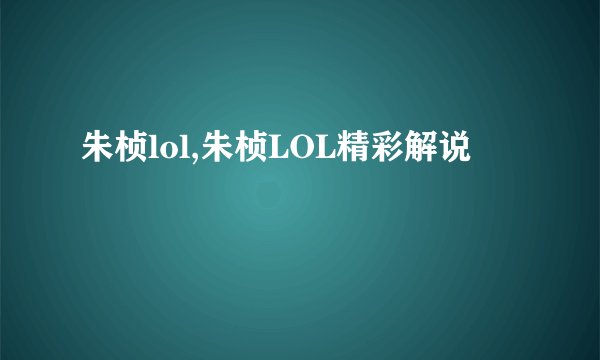 朱桢lol,朱桢LOL精彩解说