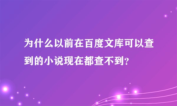 为什么以前在百度文库可以查到的小说现在都查不到?