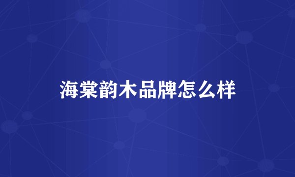 海棠韵木品牌怎么样