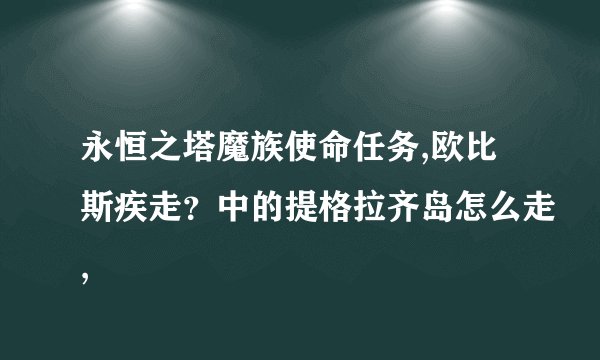 永恒之塔魔族使命任务,欧比斯疾走？中的提格拉齐岛怎么走,