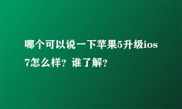 哪个可以说一下苹果5升级ios7怎么样?谁了解?