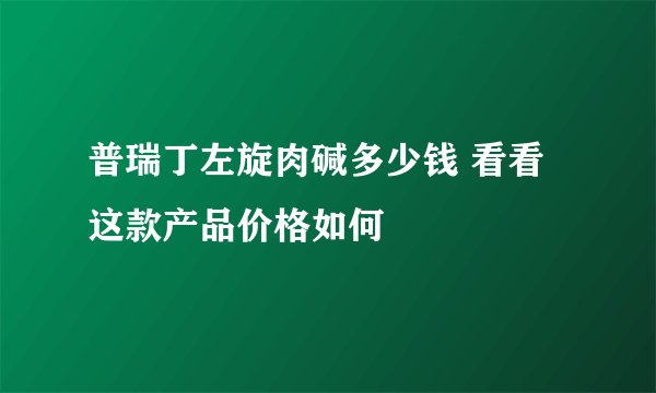 普瑞丁左旋肉碱多少钱 看看这款产品价格如何