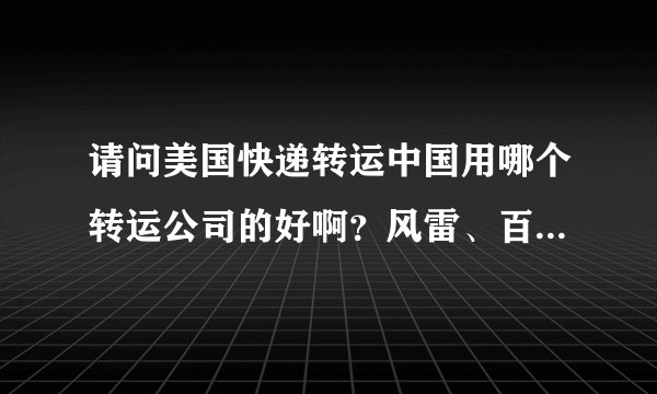 请问美国快递转运中国用哪个转运公司的好啊？风雷、百通和全一。