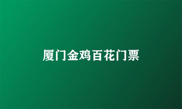 厦门金鸡百花门票